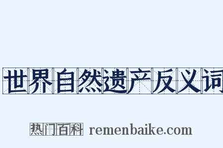 世界自然遗产反义词是什么意思的图片